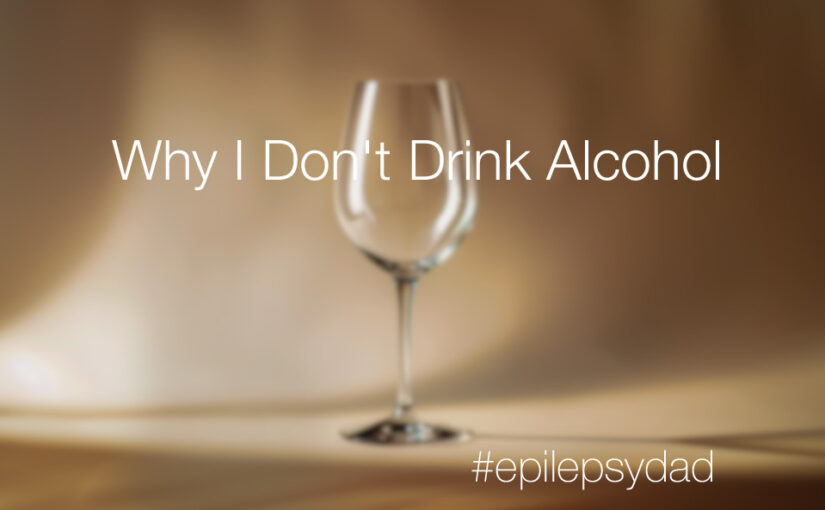 epilepsy dad why I don't drink alcohol